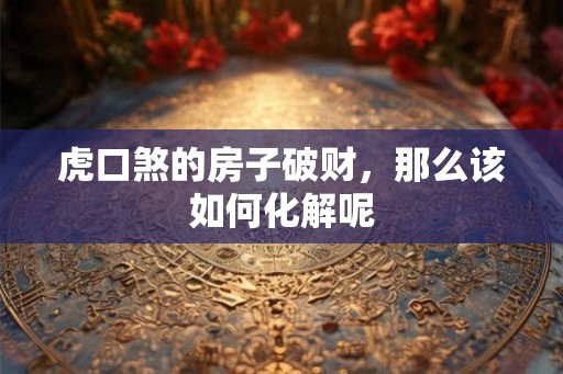 虎口煞的房子破财，那么该如何化解呢