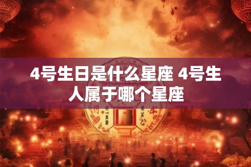 4号生日是什么星座 4号生人属于哪个星座