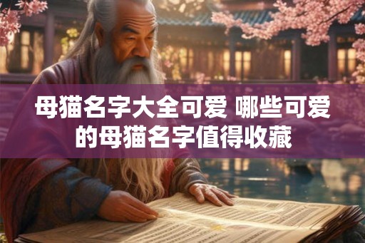 母猫名字大全可爱 哪些可爱的母猫名字值得收藏