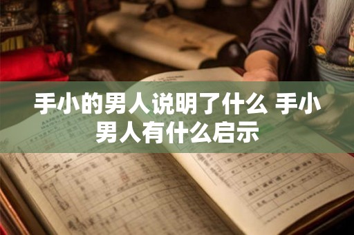 手小的男人说明了什么 手小男人有什么启示 手小的男人说明了什么 手小男人有什么启示