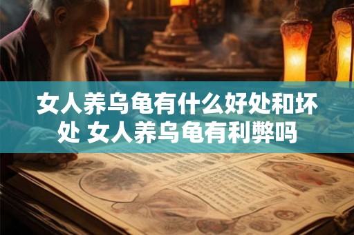 女人养乌龟有什么好处和坏处 女人养乌龟有利弊吗