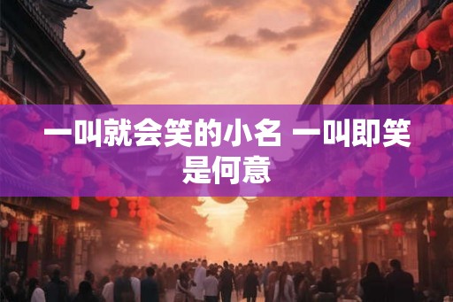 一叫就会笑的小名 一叫即笑是何意