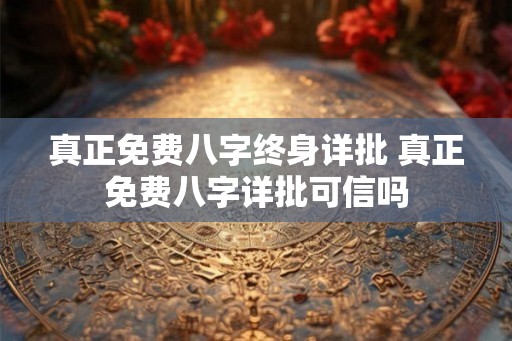 真正免费八字终身详批 真正免费八字详批可信吗