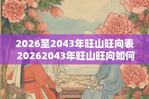 2026至2043年旺山旺向表 20262043年旺山旺向如何