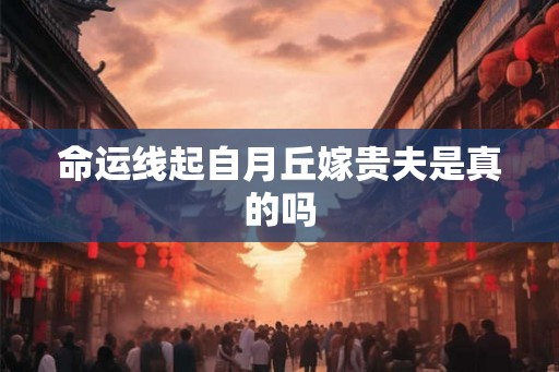 命运线起自月丘嫁贵夫是真的吗