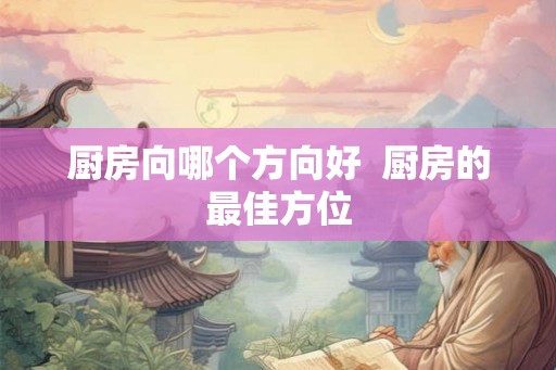 厨房向哪个方向好  厨房的最佳方位