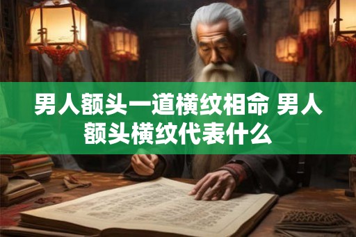 男人额头一道横纹相命 男人额头横纹代表什么