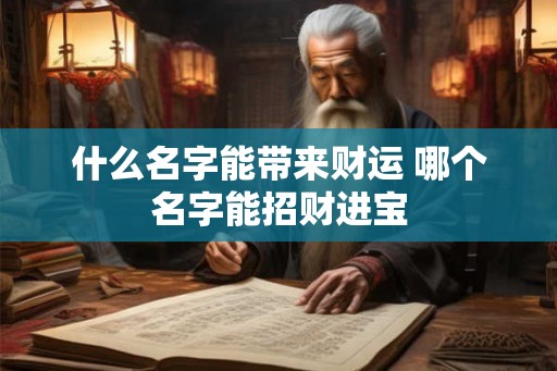 什么名字能带来财运 哪个名字能招财进宝 什么名字能带来财运 哪个名字能招财进宝
