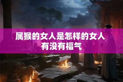 属猴的女人是怎样的女人 有没有福气