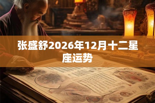 张盛舒2026年12月十二星座运势