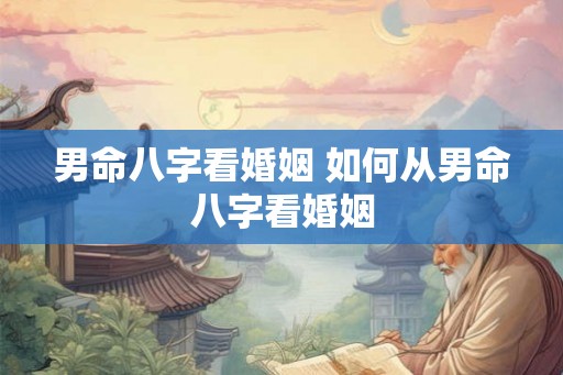 男命八字看婚姻 如何从男命八字看婚姻