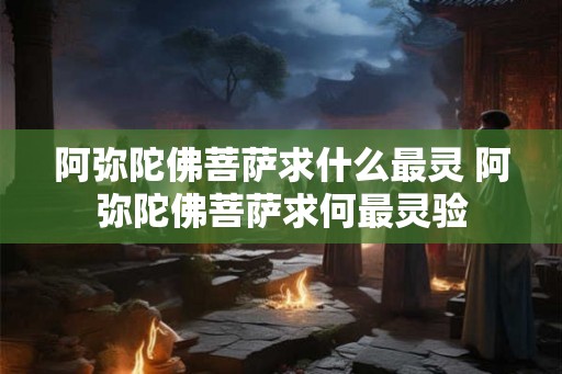 阿弥陀佛菩萨求什么最灵 阿弥陀佛菩萨求何最灵验