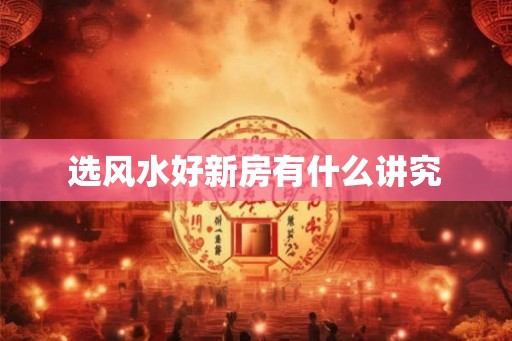 选风水好新房有什么讲究