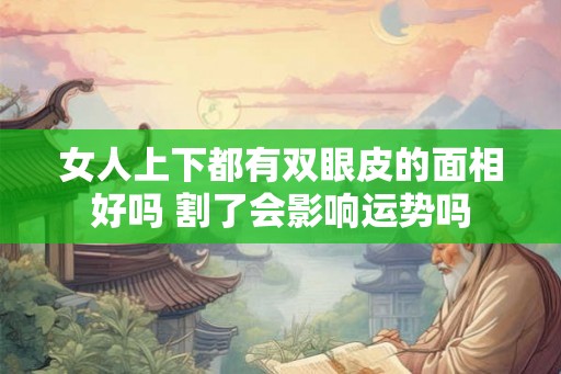 女人上下都有双眼皮的面相好吗 割了会影响运势吗