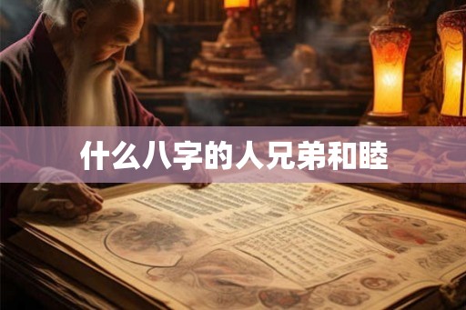什么八字的人兄弟和睦