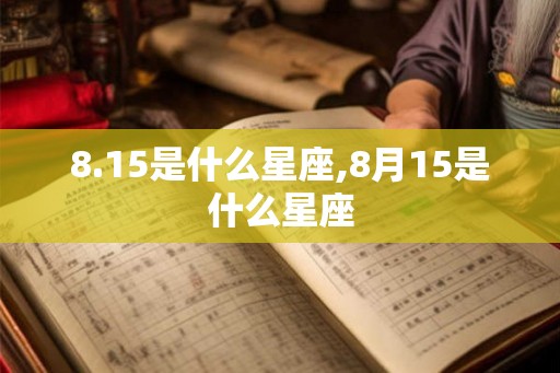 8.15是什么星座,8月15是什么星座 8.15是什么星座,8月15是什么星座