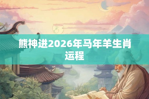 熊神进2026年马年羊生肖运程