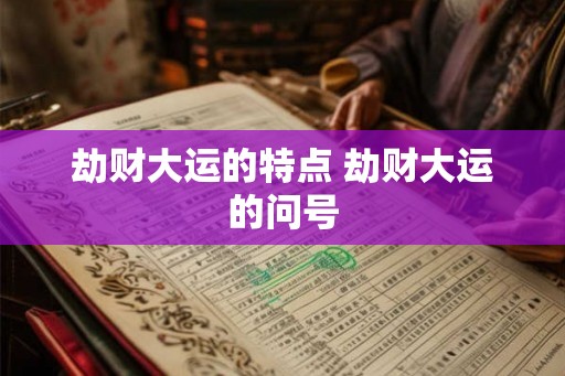 劫财大运的特点 劫财大运的问号