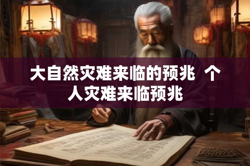 大自然灾难来临的预兆  个人灾难来临预兆