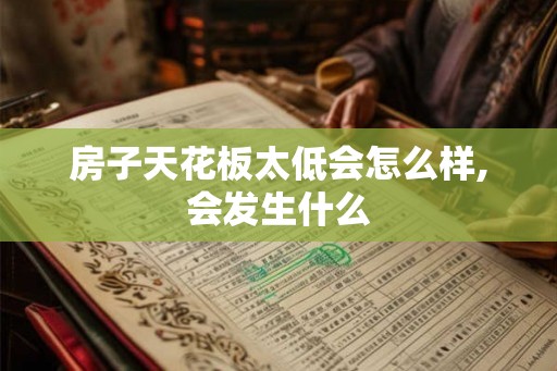 房子天花板太低会怎么样,会发生什么