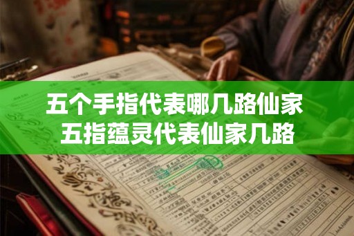 五个手指代表哪几路仙家 五指蕴灵代表仙家几路
