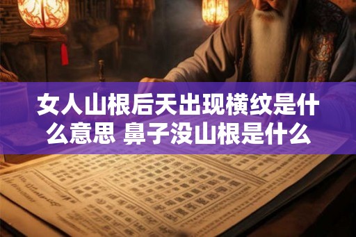 女人山根后天出现横纹是什么意思 鼻子没山根是什么命
