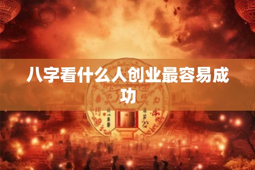 八字看什么人创业最容易成功