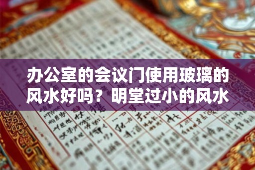 办公室的会议门使用玻璃的风水好吗？明堂过小的风水好吗？