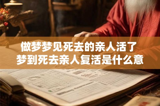 做梦梦见死去的亲人活了 梦到死去亲人复活是什么意思