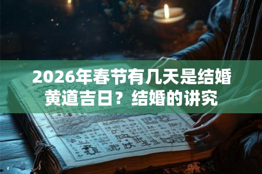 2026年春节有几天是结婚黄道吉日?结婚的讲究 2026年春节有几天是结婚黄道吉日?结婚的讲究