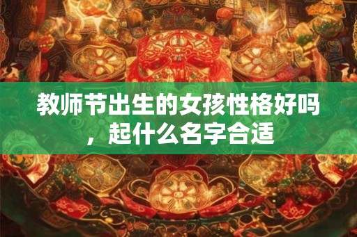 教师节出生的女孩性格好吗，起什么名字合适