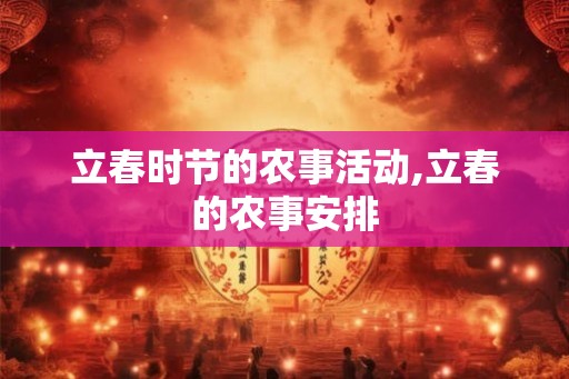 立春时节的农事活动,立春的农事安排