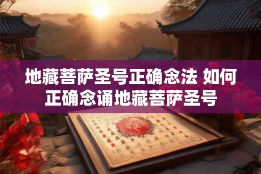 地藏菩萨圣号正确念法 如何正确念诵地藏菩萨圣号