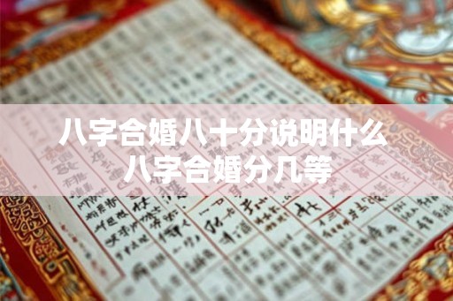 八字合婚八十分说明什么 八字合婚分几等
