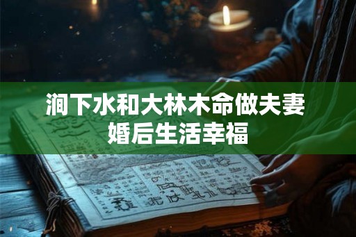 涧下水和大林木命做夫妻 婚后生活幸福