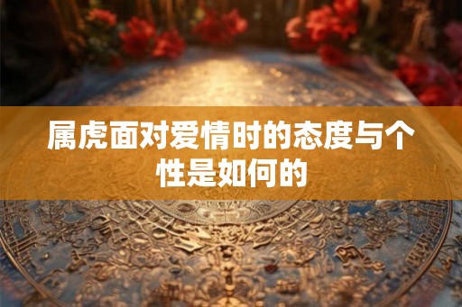 属虎面对爱情时的态度与个性是如何的