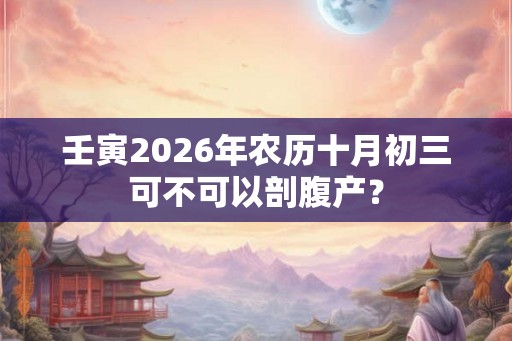 壬寅2026年农历十月初三可不可以剖腹产？
