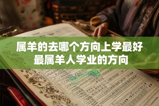 属羊的去哪个方向上学最好 最属羊人学业的方向