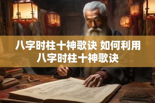 八字时柱十神歌诀 如何利用八字时柱十神歌诀