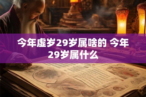 今年虚岁29岁属啥的 今年29岁属什么