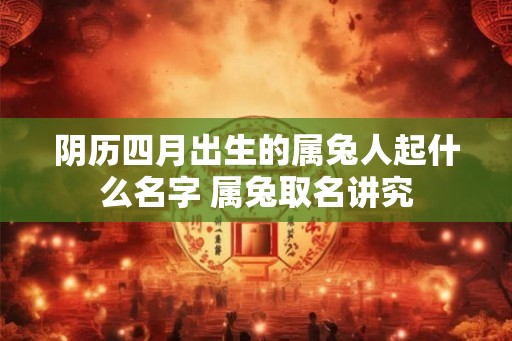 阴历四月出生的属兔人起什么名字 属兔取名讲究