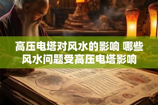 高压电塔对风水的影响 哪些风水问题受高压电塔影响