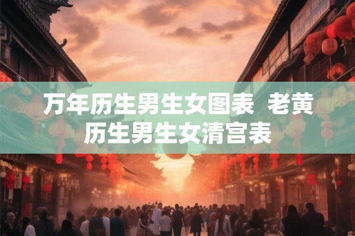 万年历生男生女图表  老黄历生男生女清宫表