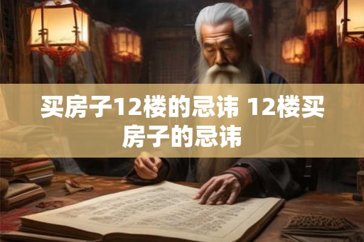 买房子12楼的忌讳 12楼买房子的忌讳