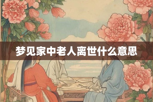 梦见家中老人离世什么意思
