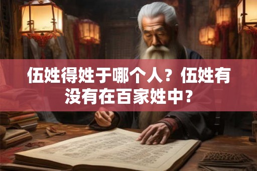 伍姓得姓于哪个人？伍姓有没有在百家姓中？