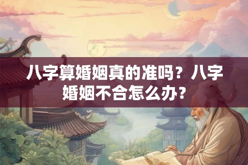 八字算婚姻真的准吗？八字婚姻不合怎么办？