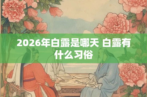 2026年白露是哪天 白露有什么习俗