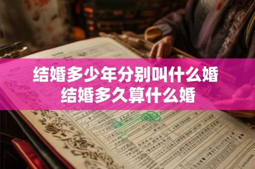 结婚多少年分别叫什么婚 结婚多久算什么婚