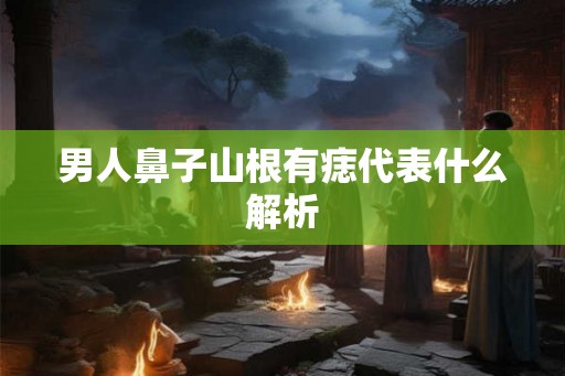 男人鼻子山根有痣代表什么解析